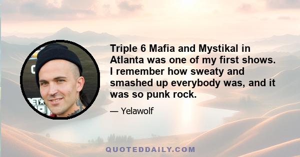 Triple 6 Mafia and Mystikal in Atlanta was one of my first shows. I remember how sweaty and smashed up everybody was, and it was so punk rock.