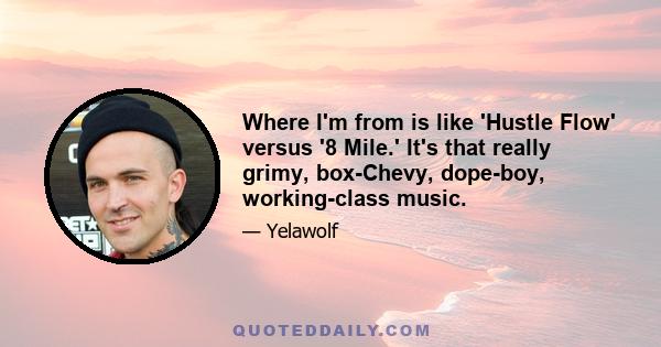 Where I'm from is like 'Hustle Flow' versus '8 Mile.' It's that really grimy, box-Chevy, dope-boy, working-class music.