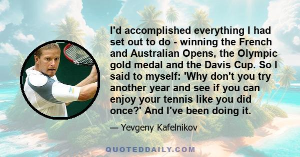 I'd accomplished everything I had set out to do - winning the French and Australian Opens, the Olympic gold medal and the Davis Cup. So I said to myself: 'Why don't you try another year and see if you can enjoy your