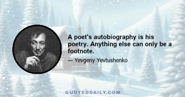 A poet's autobiography is his poetry. Anything else can only be a footnote.