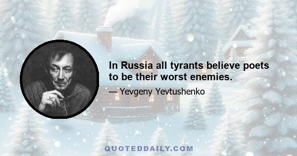 In Russia all tyrants believe poets to be their worst enemies.