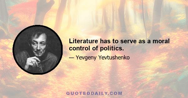 Literature has to serve as a moral control of politics.