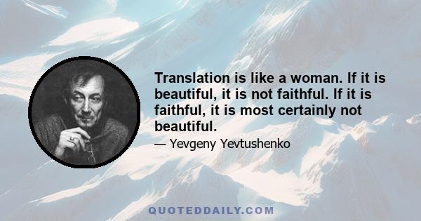 Translation is like a woman. If it is beautiful, it is not faithful. If it is faithful, it is most certainly not beautiful.