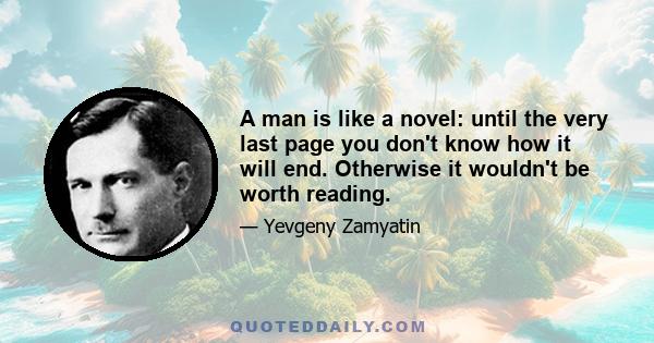 A man is like a novel: until the very last page you don't know how it will end. Otherwise it wouldn't be worth reading.