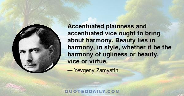 Accentuated plainness and accentuated vice ought to bring about harmony. Beauty lies in harmony, in style, whether it be the harmony of ugliness or beauty, vice or virtue.