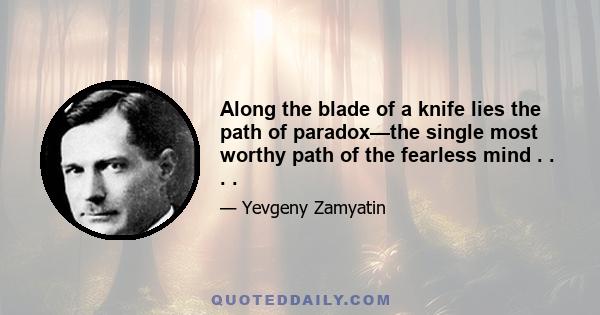 Along the blade of a knife lies the path of paradox—the single most worthy path of the fearless mind . . . .