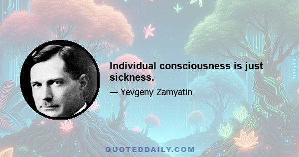 Individual consciousness is just sickness.