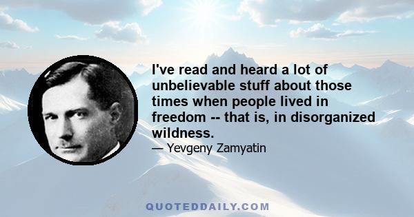 I've read and heard a lot of unbelievable stuff about those times when people lived in freedom -- that is, in disorganized wildness.