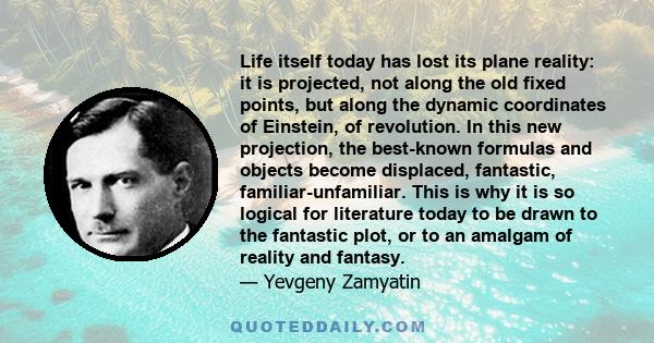 Life itself today has lost its plane reality: it is projected, not along the old fixed points, but along the dynamic coordinates of Einstein, of revolution. In this new projection, the best-known formulas and objects