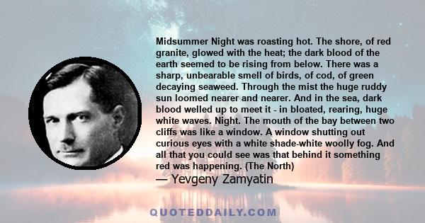 Midsummer Night was roasting hot. The shore, of red granite, glowed with the heat; the dark blood of the earth seemed to be rising from below. There was a sharp, unbearable smell of birds, of cod, of green decaying