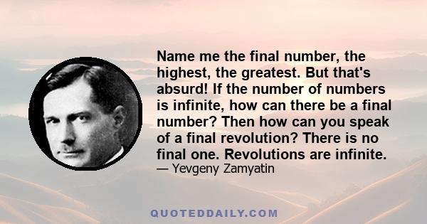 Name me the final number, the highest, the greatest. But that's absurd! If the number of numbers is infinite, how can there be a final number? Then how can you speak of a final revolution? There is no final one.