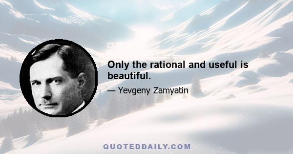 Only the rational and useful is beautiful.