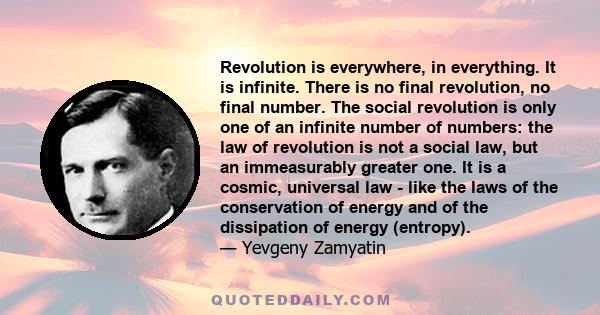 Revolution is everywhere, in everything. It is infinite. There is no final revolution, no final number. The social revolution is only one of an infinite number of numbers: the law of revolution is not a social law, but