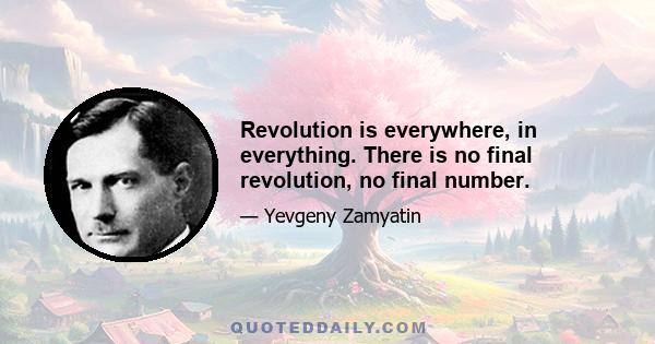 Revolution is everywhere, in everything. There is no final revolution, no final number.