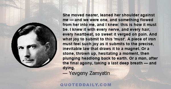 She moved nearer, leaned her shoulder against me — and we were one, and something flowed from her into me, and I knew: this is how it must be. I knew it with every nerve, and every hair, every heartbeat, so sweet it