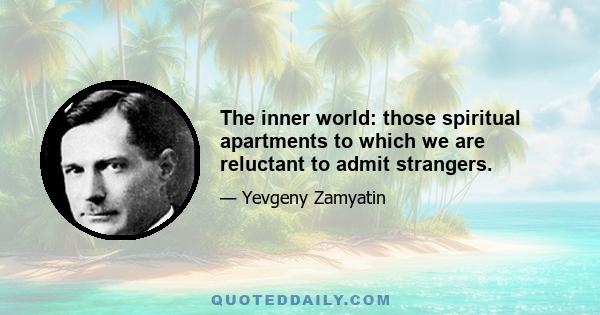 The inner world: those spiritual apartments to which we are reluctant to admit strangers.