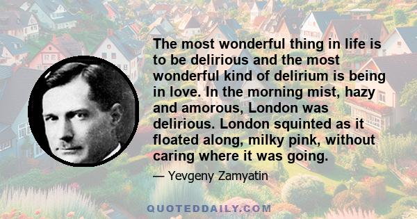 The most wonderful thing in life is to be delirious and the most wonderful kind of delirium is being in love.