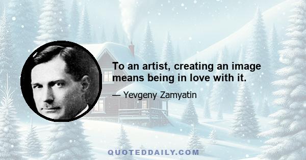 To an artist, creating an image means being in love with it.