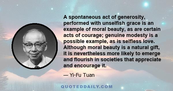 A spontaneous act of generosity, performed with unselfish grace is an example of moral beauty, as are certain acts of courage; genuine modesty is a possible example, as is selfless love. Although moral beauty is a