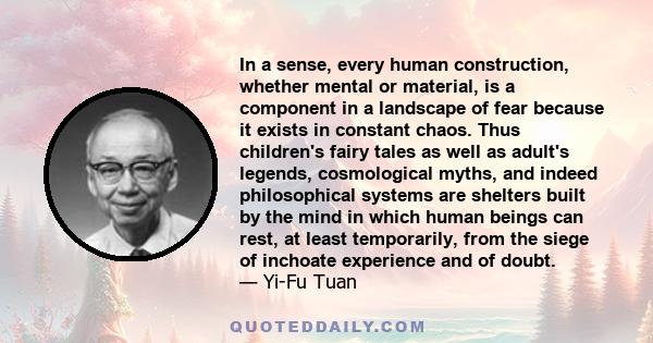 In a sense, every human construction, whether mental or material, is a component in a landscape of fear because it exists in constant chaos. Thus children's fairy tales as well as adult's legends, cosmological myths,