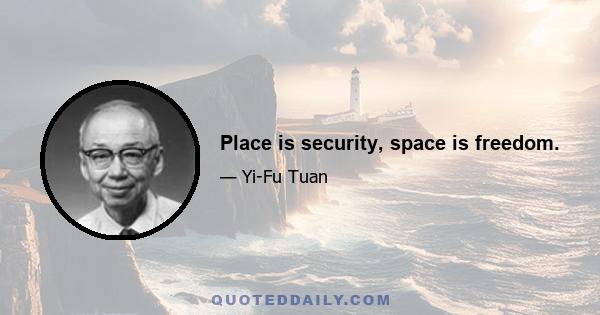 Place is security, space is freedom.