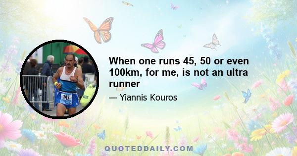 When one runs 45, 50 or even 100km, for me, is not an ultra runner