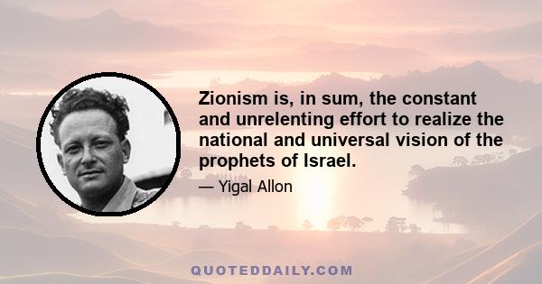 Zionism is, in sum, the constant and unrelenting effort to realize the national and universal vision of the prophets of Israel.