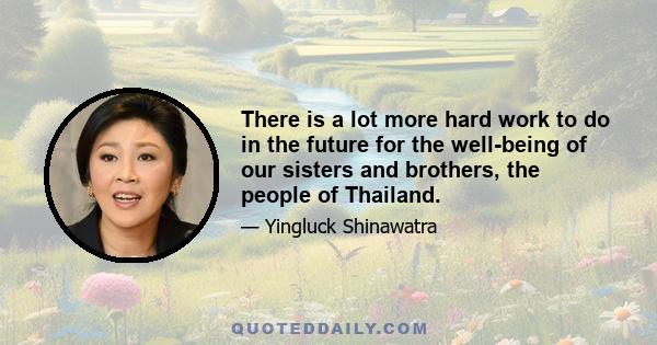 There is a lot more hard work to do in the future for the well-being of our sisters and brothers, the people of Thailand.