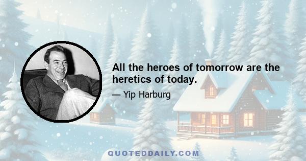 All the heroes of tomorrow are the heretics of today.