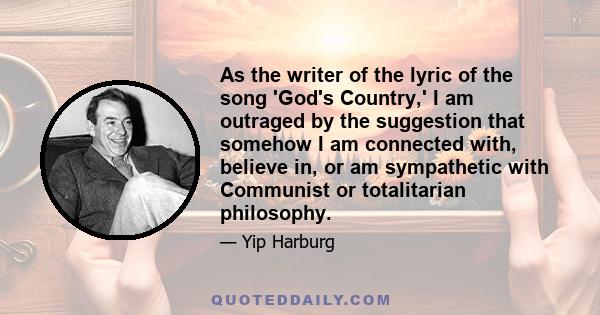 As the writer of the lyric of the song 'God's Country,' I am outraged by the suggestion that somehow I am connected with, believe in, or am sympathetic with Communist or totalitarian philosophy.