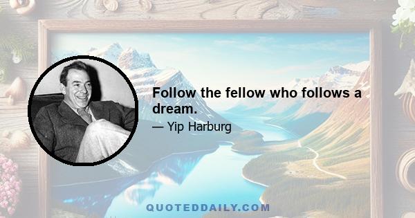 Follow the fellow who follows a dream.