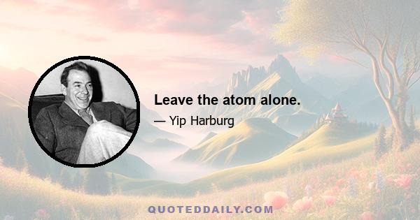 Leave the atom alone.