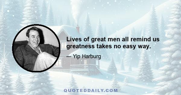 Lives of great men all remind us greatness takes no easy way.