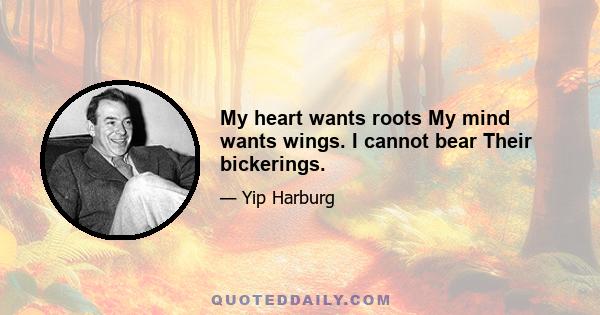 My heart wants roots My mind wants wings. I cannot bear Their bickerings.