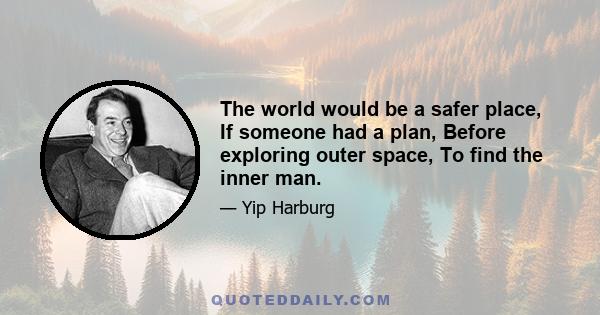 The world would be a safer place, If someone had a plan, Before exploring outer space, To find the inner man.