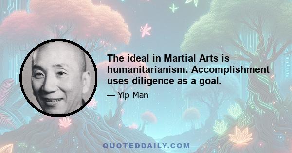 The ideal in Martial Arts is humanitarianism. Accomplishment uses diligence as a goal.