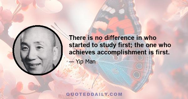 There is no difference in who started to study first; the one who achieves accomplishment is first.