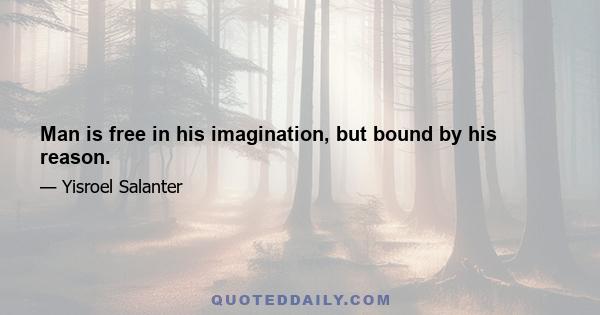 Man is free in his imagination, but bound by his reason.