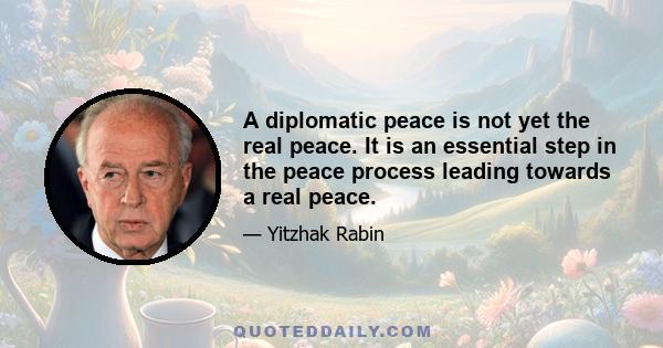 A diplomatic peace is not yet the real peace. It is an essential step in the peace process leading towards a real peace.