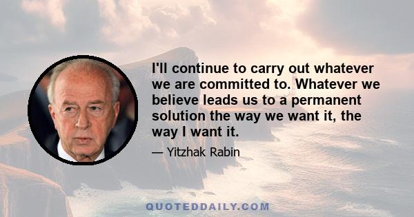 I'll continue to carry out whatever we are committed to. Whatever we believe leads us to a permanent solution the way we want it, the way I want it.