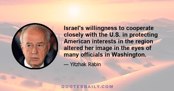 Israel's willingness to cooperate closely with the U.S. in protecting American interests in the region altered her image in the eyes of many officials in Washington.