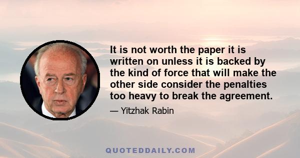 It is not worth the paper it is written on unless it is backed by the kind of force that will make the other side consider the penalties too heavy to break the agreement.