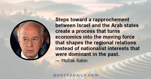 Steps toward a rapprochement between Israel and the Arab states create a process that turns economics into the moving force that shapes the regional relations instead of nationalist interests that were dominant in the