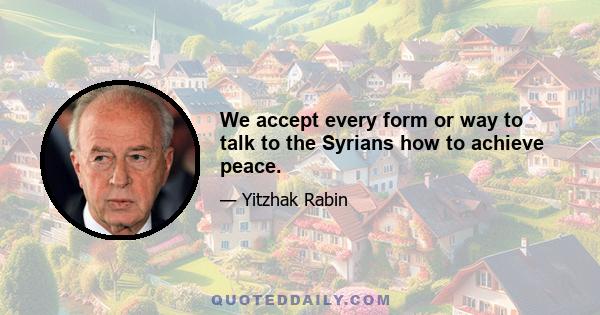 We accept every form or way to talk to the Syrians how to achieve peace.