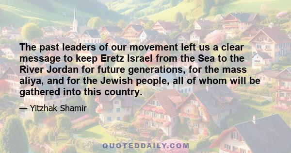 The past leaders of our movement left us a clear message to keep Eretz Israel from the Sea to the River Jordan for future generations, for the mass aliya, and for the Jewish people, all of whom will be gathered into