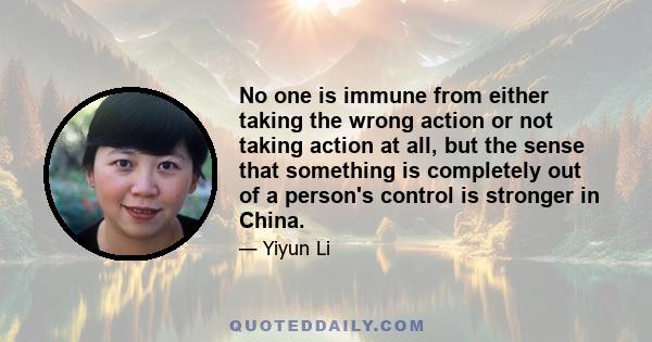 No one is immune from either taking the wrong action or not taking action at all, but the sense that something is completely out of a person's control is stronger in China.