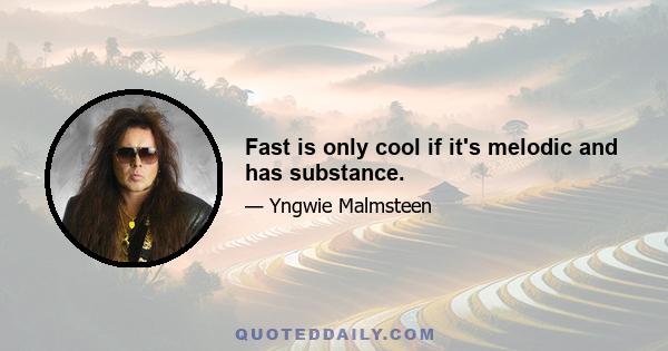 Fast is only cool if it's melodic and has substance.