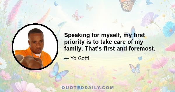 Speaking for myself, my first priority is to take care of my family. That's first and foremost.