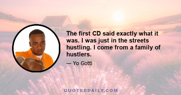 The first CD said exactly what it was. I was just in the streets hustling. I come from a family of hustlers.