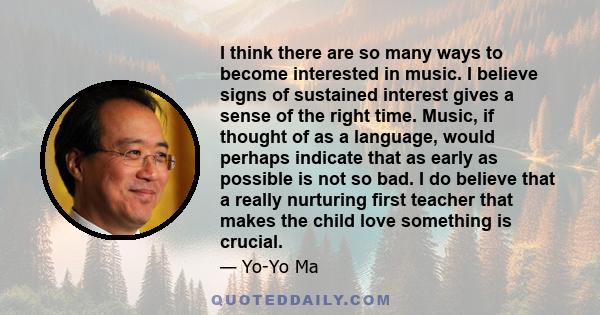 I think there are so many ways to become interested in music. I believe signs of sustained interest gives a sense of the right time. Music, if thought of as a language, would perhaps indicate that as early as possible